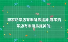 哪家奶茶店有咖啡最提神(哪家奶茶店有咖啡最提神的)
