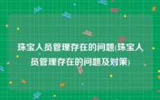 珠宝人员管理存在的问题(珠宝人员管理存在的问题及对策)