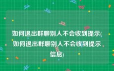 如何退出群聊别人不会收到提示(如何退出群聊别人不会收到提示信息)