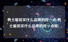男士服装买什么品牌的好一点(男士服装买什么品牌的好一点呢)