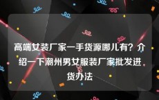 高端女装厂家一手货源哪儿有？介绍一下潮州男女服装厂家批发进货办法