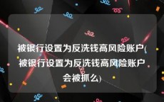 被银行设置为反洗钱高风险账户(被银行设置为反洗钱高风险账户会被抓么)