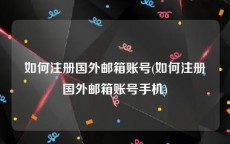 如何注册国外邮箱账号(如何注册国外邮箱账号手机)