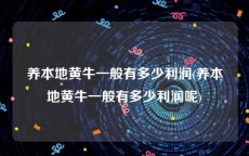 养本地黄牛一般有多少利润(养本地黄牛一般有多少利润呢)