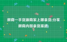 微商一手货源商家上哪拿货(分享微商内部拿货渠道)