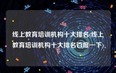 线上教育培训机构十大排名(线上教育培训机构十大排名百度一下)