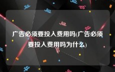 广告必须要投入费用吗(广告必须要投入费用吗为什么)
