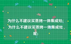 为什么不建议买蒸烤一体集成灶(为什么不建议买蒸烤一体集成灶呢)