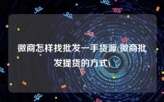 微商怎样找批发一手货源(微商批发提货的方式)