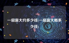 一扇窗大约多少钱(一扇窗大概多少钱)
