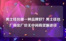 男士钱包哪一种品牌好？男士钱包厂商出厂价无中间商货源途径