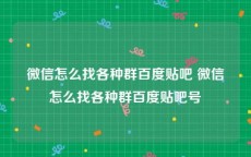 微信怎么找各种群百度贴吧 微信怎么找各种群百度贴吧号