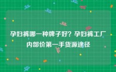 孕妇裤哪一种牌子好？孕妇裤工厂内部价第一手货源途径