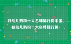 婴幼儿奶粉十大名牌排行榜中国(婴幼儿奶粉十大名牌排行榜)