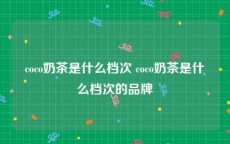 coco奶茶是什么档次 coco奶茶是什么档次的品牌