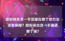 隐形袜批发一手货源在哪个地方出货有保障？隐形袜出货一手通道哪个强？