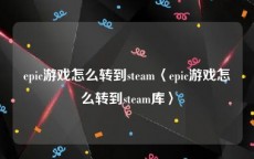 epic游戏怎么转到steam〈epic游戏怎么转到steam库〉