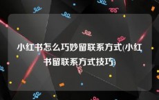 小红书怎么巧妙留联系方式(小红书留联系方式技巧)