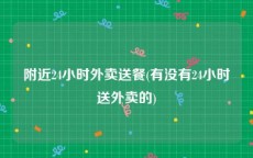 附近24小时外卖送餐(有没有24小时送外卖的)