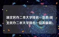 湖北民办二本大学排名一览表(湖北民办二本大学排名一览表最新)
