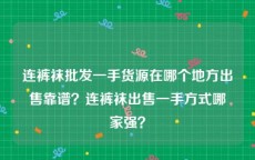 连裤袜批发一手货源在哪个地方出售靠谱？连裤袜出售一手方式哪家强？