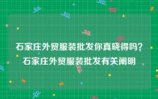 石家庄外贸服装批发你真晓得吗？石家庄外贸服装批发有关阐明