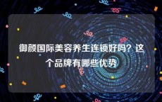 御颜国际美容养生连锁好吗？这个品牌有哪些优势