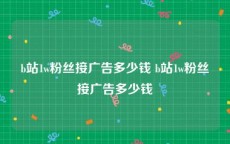 b站1w粉丝接广告多少钱 b站1w粉丝接广告多少钱