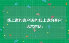 线上邀约客户话术(线上邀约客户话术对话)