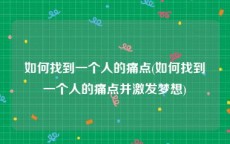 如何找到一个人的痛点(如何找到一个人的痛点并激发梦想)