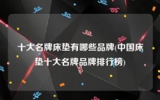 十大名牌床垫有哪些品牌(中国床垫十大名牌品牌排行榜)