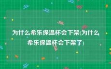 为什么希乐保温杯会下架(为什么希乐保温杯会下架了)