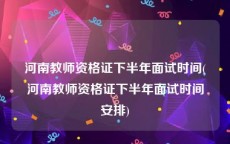 河南教师资格证下半年面试时间(河南教师资格证下半年面试时间安排)