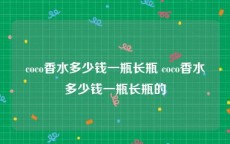 coco香水多少钱一瓶长瓶 coco香水多少钱一瓶长瓶的
