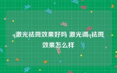 q激光祛斑效果好吗 激光调q祛斑效果怎么样