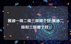 酱油一级二级三级哪个好(酱油二级和三级哪个好)