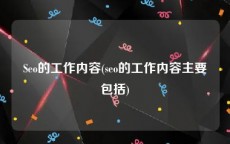 Seo的工作内容(seo的工作内容主要包括)