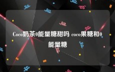 Coco奶茶0能量糖甜吗 coco果糖和0能量糖