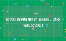 泡洗粉真的好用吗？选择它，洗衣轻松又省心！