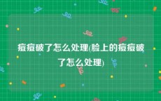 痘痘破了怎么处理(脸上的痘痘破了怎么处理)