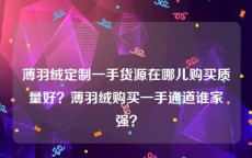 薄羽绒定制一手货源在哪儿购买质量好？薄羽绒购买一手通道谁家强？