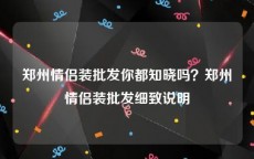 郑州情侣装批发你都知晓吗？郑州情侣装批发细致说明
