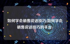 如何学会销售说话技巧(如何学会销售说话技巧的平台)