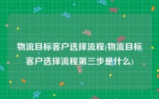 物流目标客户选择流程(物流目标客户选择流程第三步是什么)