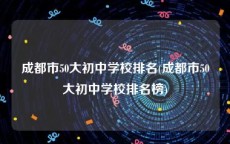 成都市50大初中学校排名(成都市50大初中学校排名榜)