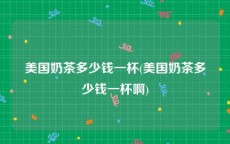 美国奶茶多少钱一杯(美国奶茶多少钱一杯啊)