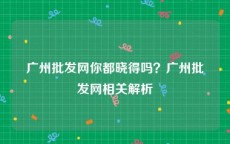广州批发网你都晓得吗？广州批发网相关解析