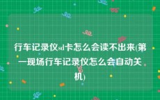 行车记录仪sd卡怎么会读不出来(第一现场行车记录仪怎么会自动关机)