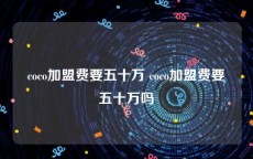 coco加盟费要五十万 coco加盟费要五十万吗