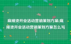 麻辣烫开业活动营销策划方案(麻辣烫开业活动营销策划方案怎么写)